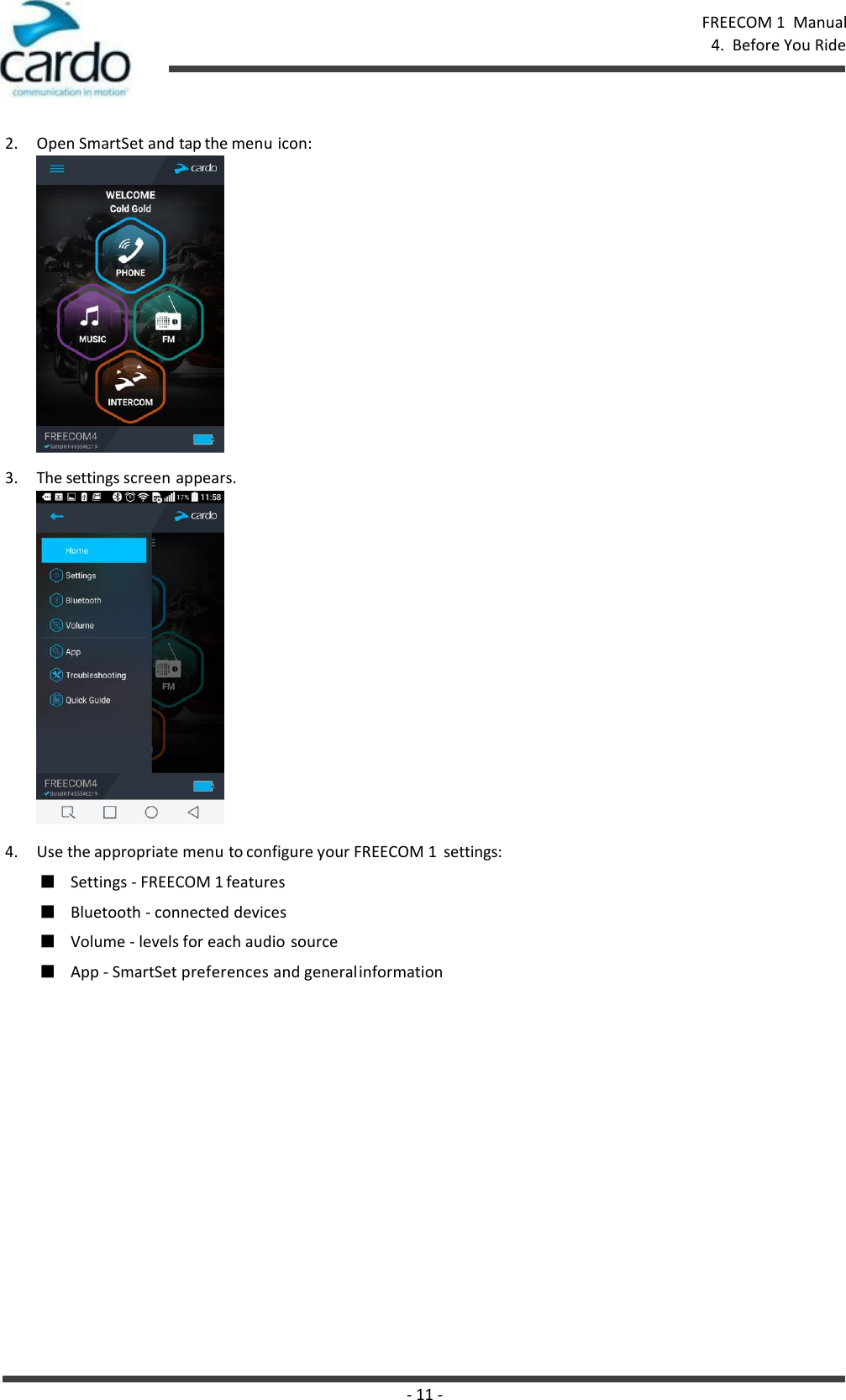 - 11 - FREECOM 1  Manual 4.  Before You Ride    2. Open SmartSet and tap the menu icon: 3. The settings screen appears.   4. Use the appropriate menu to configure your FREECOM 1  settings: ■ Settings - FREECOM 1 features ■ Bluetooth - connected devices ■ Volume - levels for each audio source ■ App - SmartSet preferences and general information 