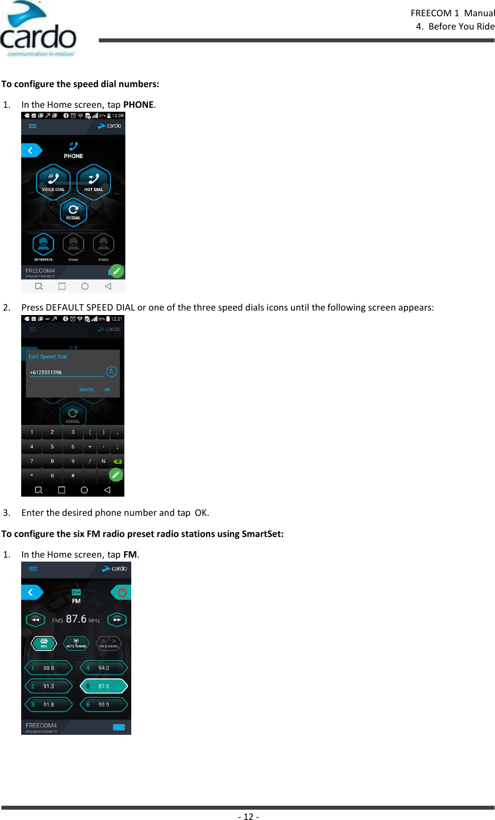 - 12 - FREECOM 1  Manual 4.  Before You Ride    To configure the speed dial numbers: 1. In the Home screen, tap PHONE. 2. Press DEFAULT SPEED DIAL or one of the three speed dials icons until the following screen appears:   3. Enter the desired phone number and tap  OK. To configure the six FM radio preset radio stations using SmartSet: 1. In the Home screen, tap FM. 