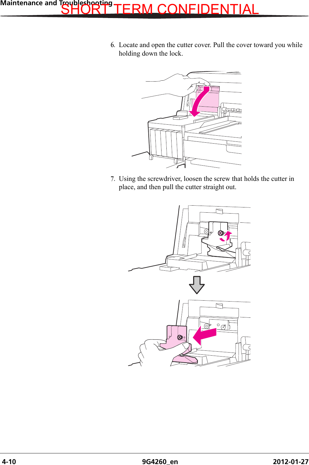  4-10 9G4260_en 2012-01-27Maintenance and Troubleshooting6. Locate and open the cutter cover. Pull the cover toward you while holding down the lock.7. Using the screwdriver, loosen the screw that holds the cutter in place, and then pull the cutter straight out.SHORT TERM CONFIDENTIAL