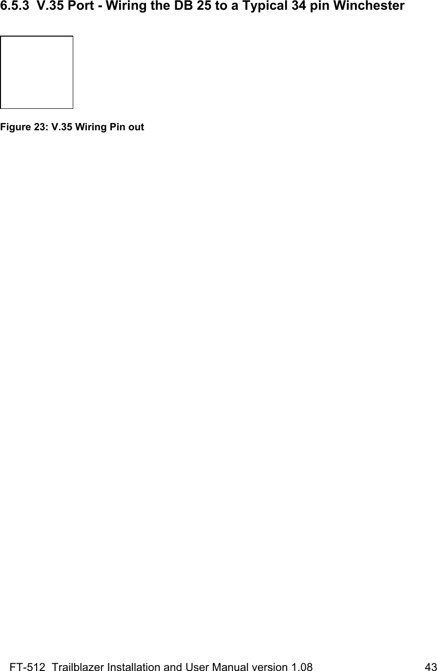 FT-512  Trailblazer Installation and User Manual version 1.08                                    43  6.5.3  V.35 Port - Wiring the DB 25 to a Typical 34 pin Winchester   Figure 23: V.35 Wiring Pin out   