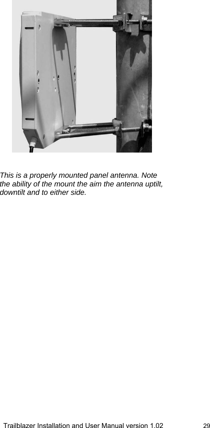                 Trailblazer Installation and User Manual version 1.02                     29                         This is a properly mounted panel antenna. Note the ability of the mount the aim the antenna uptilt, downtilt and to either side. 