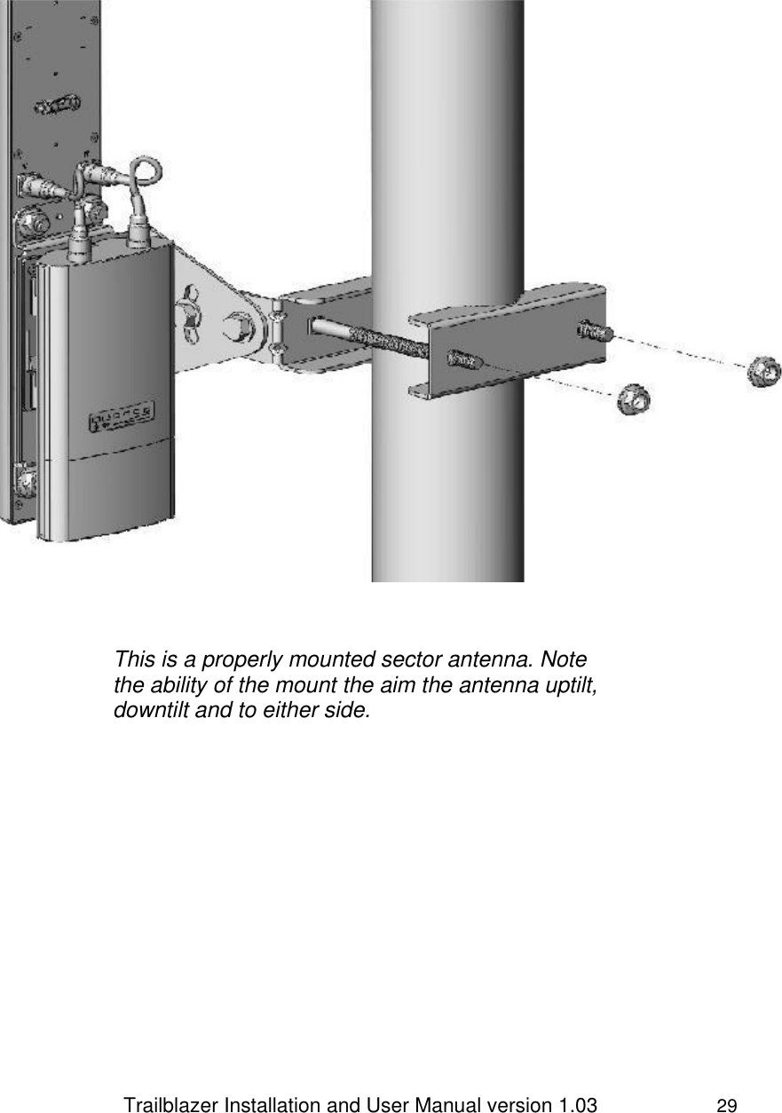                 Trailblazer Installation and User Manual version 1.03                     29              This is a properly mounted sector antenna. Note the ability of the mount the aim the antenna uptilt, downtilt and to either side. 