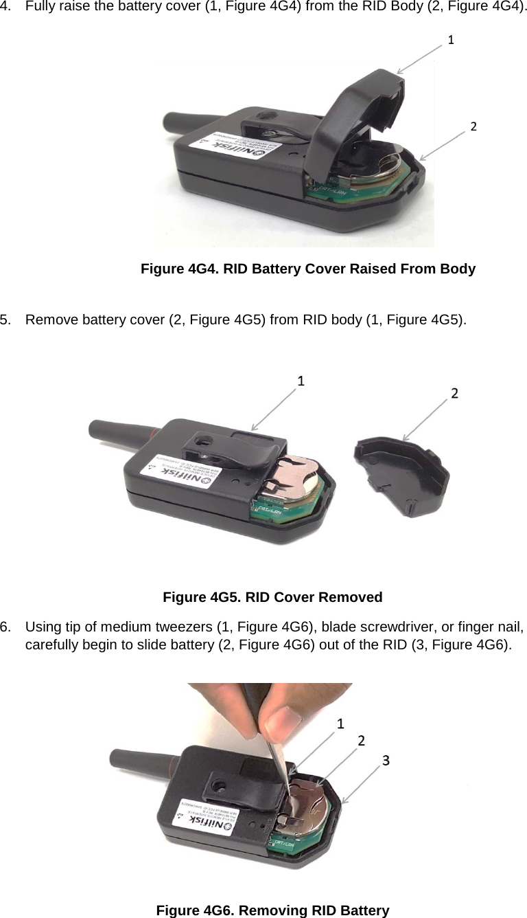 4. Fully raise the battery cover (1, Figure 4G4) from the RID Body (2, Figure 4G4).  Figure 4G4. RID Battery Cover Raised From Body   5. Remove battery cover (2, Figure 4G5) from RID body (1, Figure 4G5).   Figure 4G5. RID Cover Removed 6. Using tip of medium tweezers (1, Figure 4G6), blade screwdriver, or finger nail, carefully begin to slide battery (2, Figure 4G6) out of the RID (3, Figure 4G6).    Figure 4G6. Removing RID Battery 