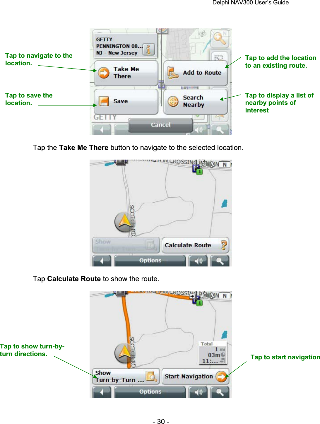 Delphi NAV300 User’s Guide   - 30 - Tap the Take Me There button to navigate to the selected location. Tap Calculate Route to show the route. Tap to navigate to the location.Tap to save the location.Tap to add the location to an existing route. Tap to display a list of nearby points of interestTap to show turn-by-turn directions.  Tap to start navigation 