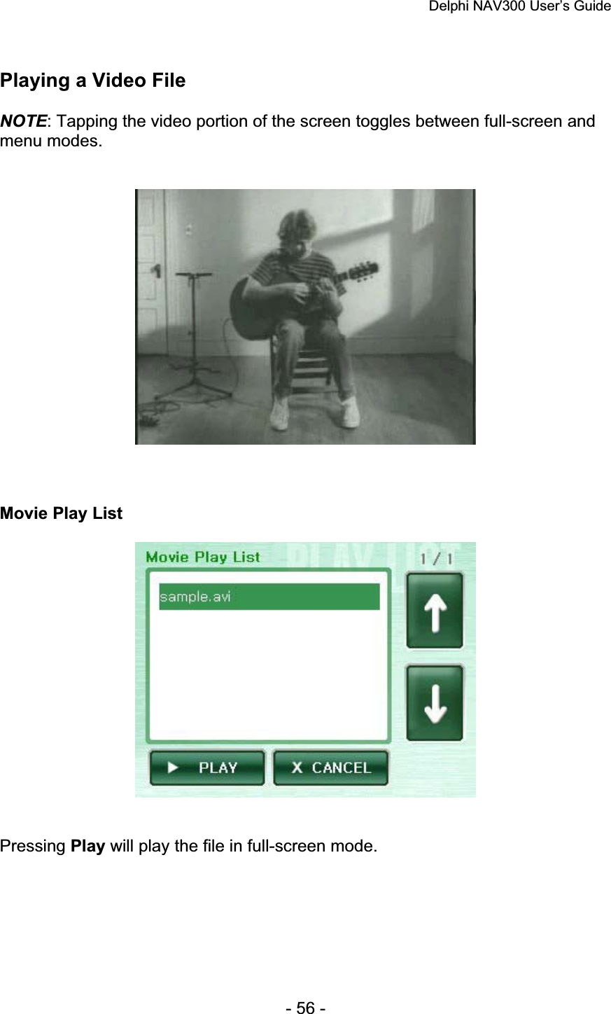 Delphi NAV300 User’s Guide   - 56 - Playing a Video File NOTE: Tapping the video portion of the screen toggles between full-screen and menu modes. Movie Play List Pressing Play will play the file in full-screen mode. 