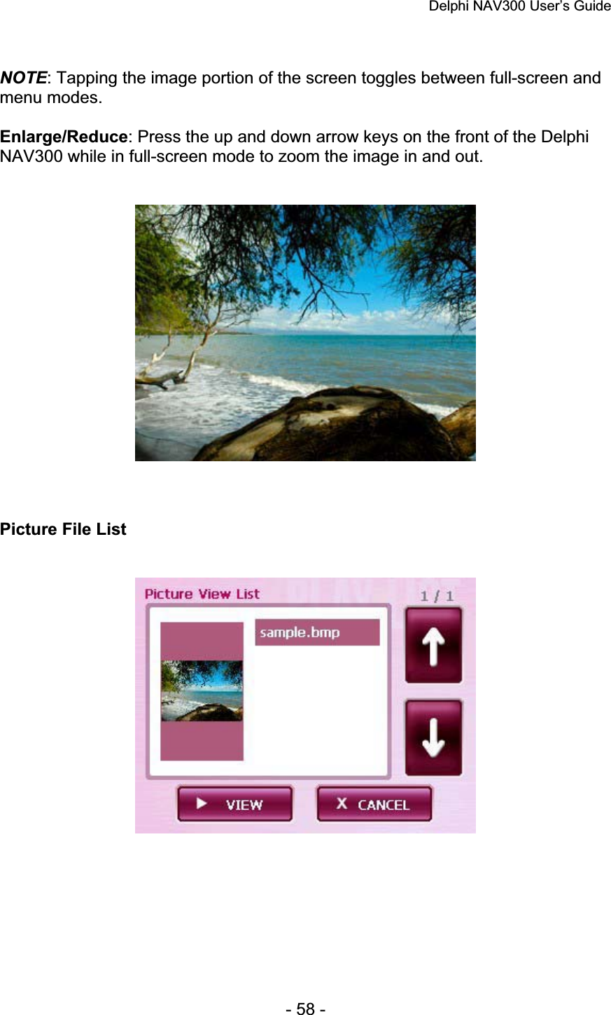 Delphi NAV300 User’s Guide   - 58 - NOTE: Tapping the image portion of the screen toggles between full-screen and menu modes. Enlarge/Reduce: Press the up and down arrow keys on the front of the Delphi NAV300 while in full-screen mode to zoom the image in and out. Picture File List 