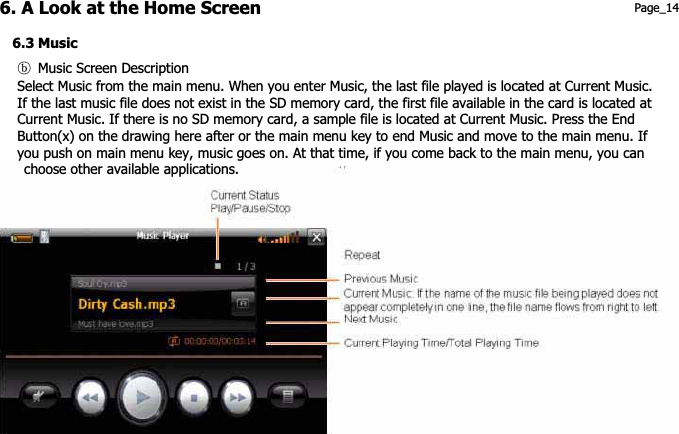 6. A Look at the Home Screen  Page_14 6.3 Music ག  Music Screen DescriptionSelect Music from the main menu. When you enter Music, the last file played is located at Current Music. If the last music file does not exist in the SD memory card, the first file available in the card is located at Current Music. If there is no SD memory card, a sample file is located at Current Music. Press the End Button(x) on the drawing here after or the main menu key to end Music and move to the main menu. If you push on main menu key, music goes on. At that time, if you come back to the main menu, you can choose other available applications. 