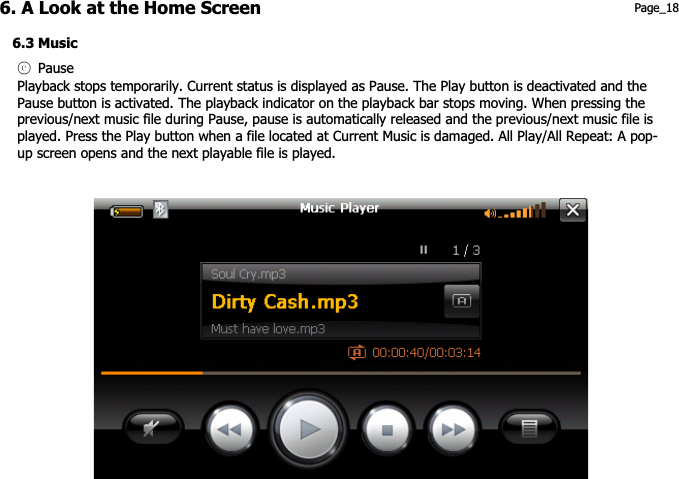 6. A Look at the Home Screen  Page_18 6.3 Music ཅ Pause Playback stops temporarily. Current status is displayed as Pause. The Play button is deactivated and the   Pause button is activated. The playback indicator on the playback bar stops moving. When pressing the   previous/next music file during Pause, pause is automatically released and the previous/next music file is   played. Press the Play button when a file located at Current Music is damaged. All Play/All Repeat: A pop- up screen opens and the next playable file is played.