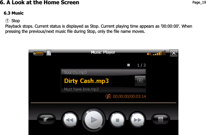 6. A Look at the Home Screen  Page_19 6.3 Music ྄ Stop Playback stops. Current status is displayed as Stop. Current playing time appears as ’00:00:00’. When   pressing the previous/next music file during Stop, only the file name moves. 