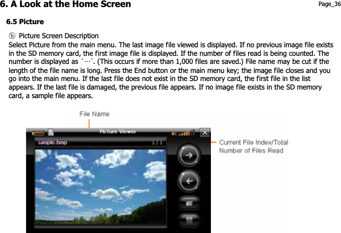 6. A Look at the Home Screen 6.5 Picture གG Picture Screen DescriptionSelect Picture from the main menu. The last image file viewed is displayed. If no previous image file exists in the SD memory card, the first image file is displayed. If the number of files read is being counted. The number is displayed as  ˄ˎ˅. (This occurs if more than 1,000 files are saved.) File name may be cut if the length of the file name is long. Press the End button or the main menu key; the image file closes and you go into the main menu. If the last file does not exist in the SD memory card, the first file in the list appears. If the last file is damaged, the previous file appears. If no image file exists in the SD memory card, a sample file appears. Page_36 