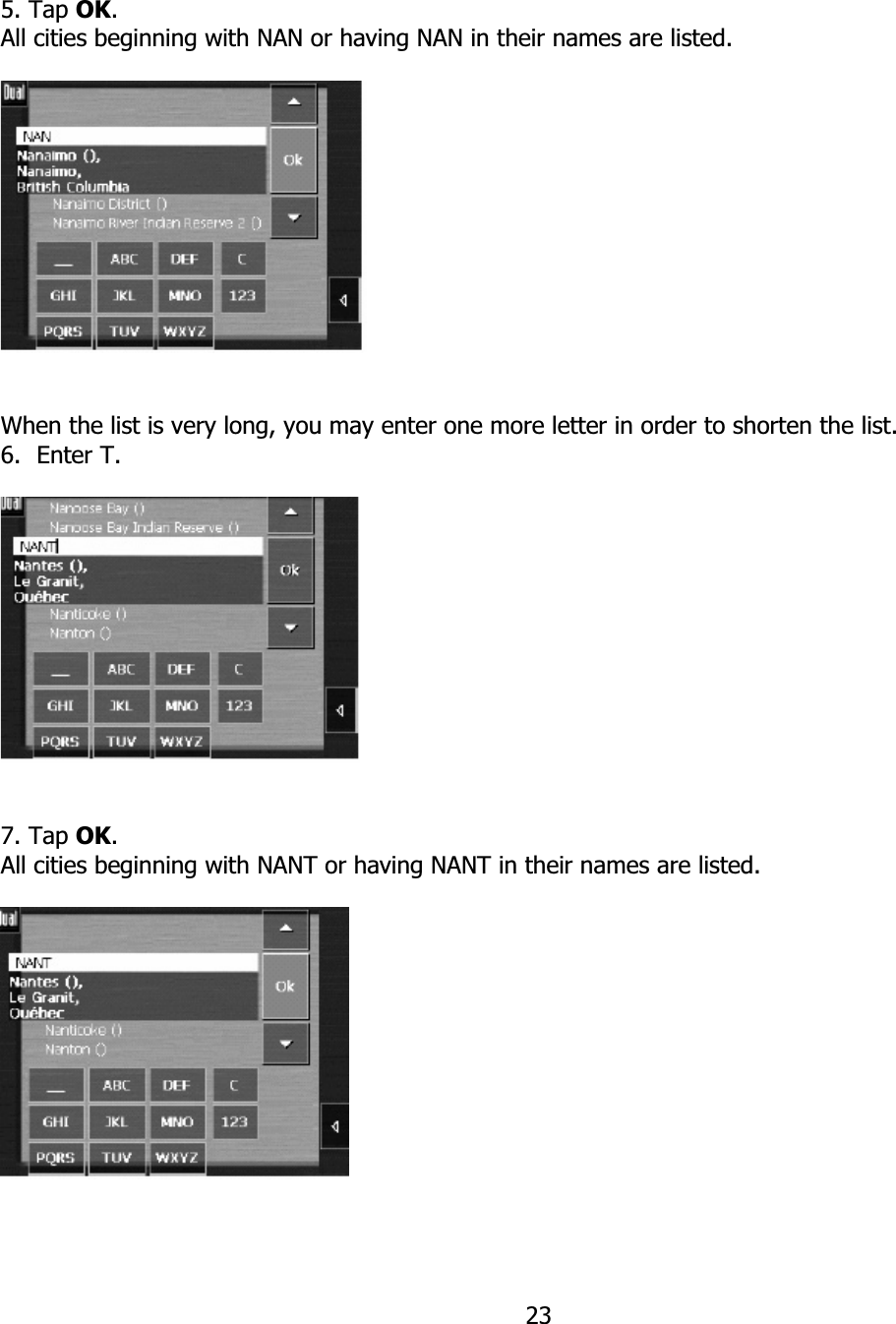 235. Tap OK.All cities beginning with NAN or having NAN in their names are listed. When the list is very long, you may enter one more letter in order to shorten the list. 6. Enter T. 7. Tap OK.All cities beginning with NANT or having NANT in their names are listed. 