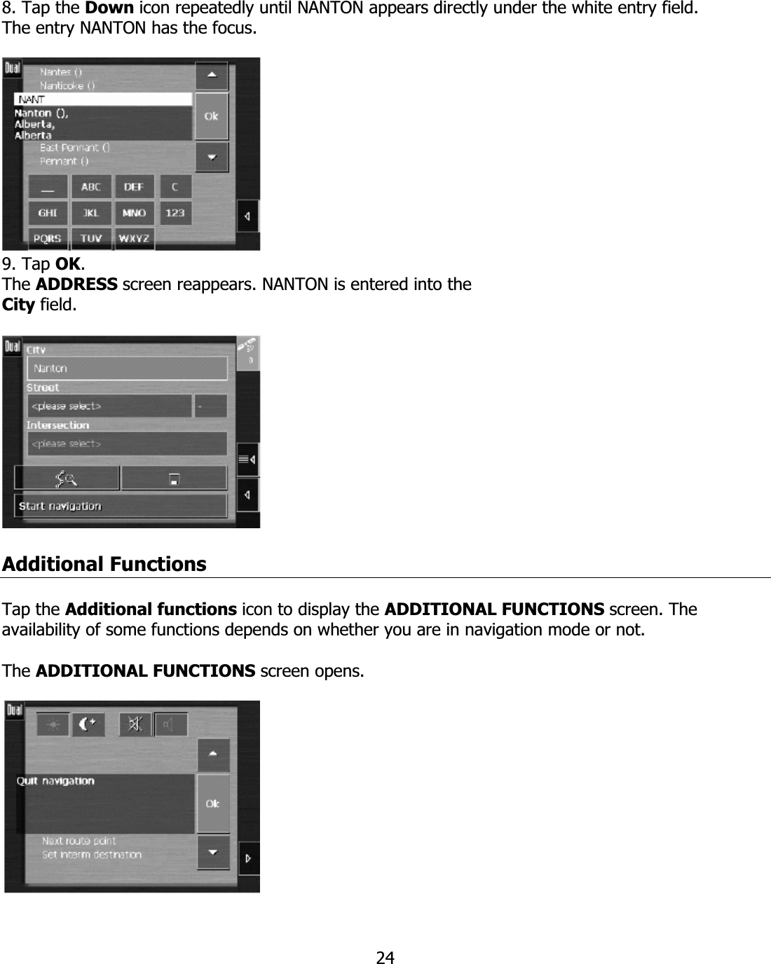 248. Tap the Down icon repeatedly until NANTON appears directly under the white entry field. The entry NANTON has the focus. 9. Tap OK.The ADDRESS screen reappears. NANTON is entered into the City field.Additional Functions Tap the Additional functions icon to display the ADDITIONAL FUNCTIONS screen. The availability of some functions depends on whether you are in navigation mode or not. The ADDITIONAL FUNCTIONS screen opens. 