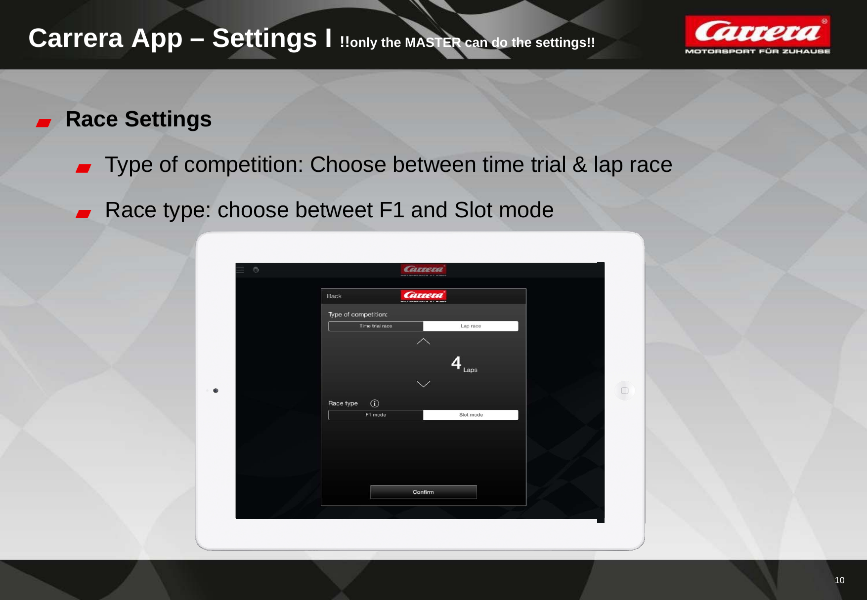 10Carrera App – Settings I !!only the MASTER can do the settings!!Race SettingsType of competition: Choose between time trial &amp; lap raceRace type: choose betweet F1 and Slot mode