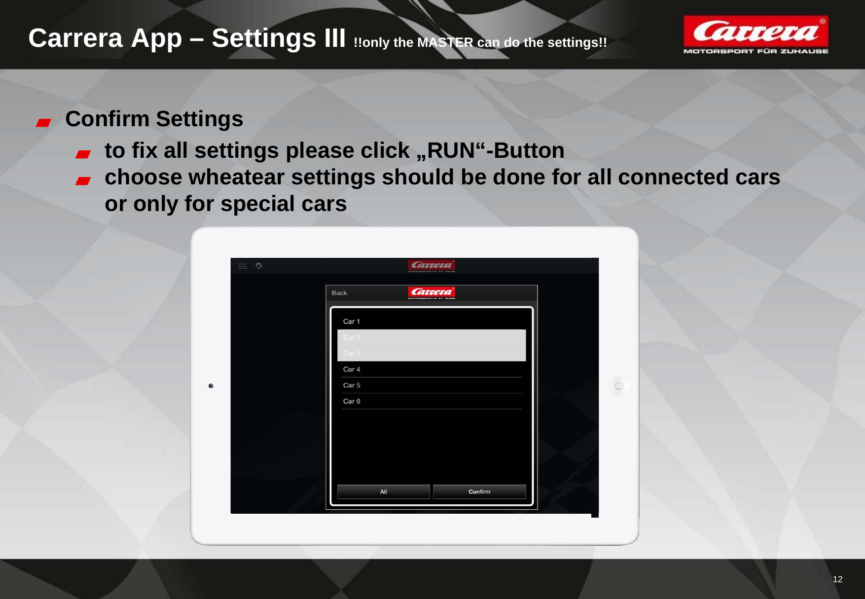 12Carrera App – Settings III !!only the MASTER can do the settings!!Confirm Settingsto fix all settings please click „RUN“-Buttonchoose wheatear settings should be done for all connected cars or only for special cars