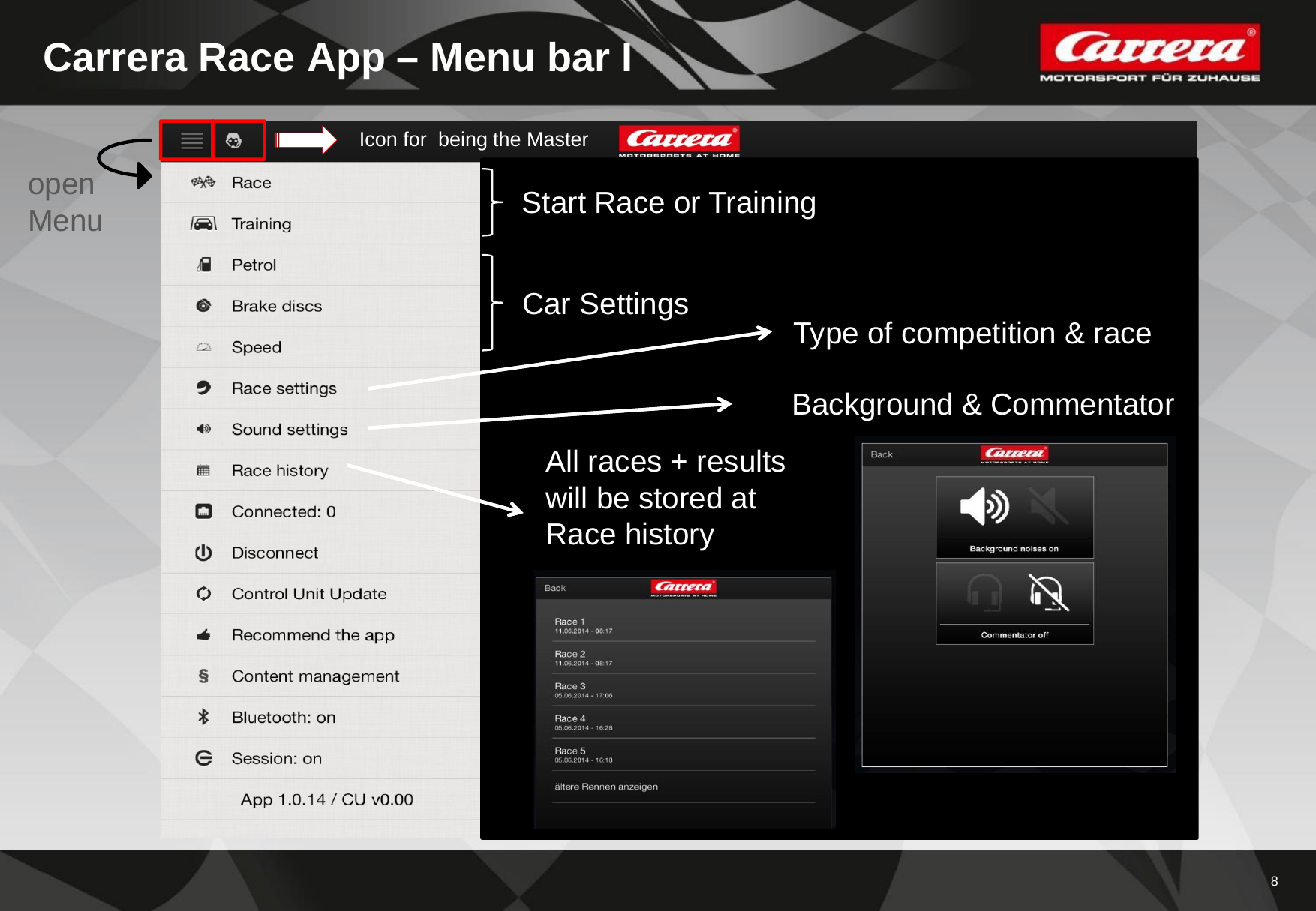 8Carrera Race App – Menu bar ICar SettingsStart Race or TrainingType of competition &amp; raceBackground &amp; CommentatorAll races + resultswill be stored atRace historyopen MenuIcon for being the Master