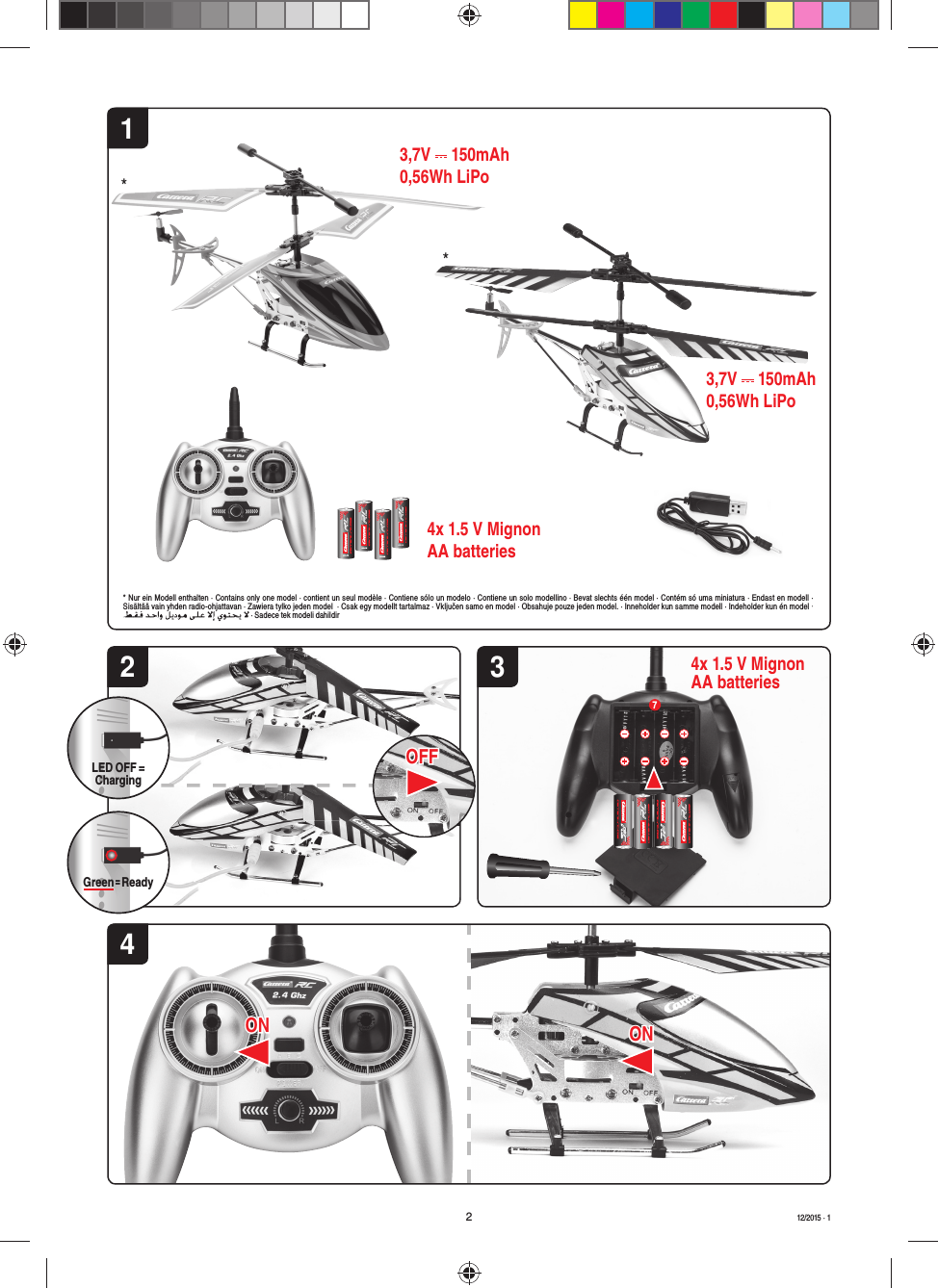 12ONONONON4OFFOFF734x 1.5 V Mignon AA batteriesLED OFF = ChargingGreen = Ready**212/2015 · 13,7V   150mAh0,56Wh LiPo3,7V   150mAh0,56Wh LiPo4x 1.5 V Mignon AA batteries* Nur ein Modell enthalten · Contains only one model · contient un seul modèle · Contiene sólo un modelo · Contiene un solo modellino · Bevat slechts één model · Contém só uma miniatura · Endast en modell · Sisältää vain yhden radio-ohjattavan · Zawiera tylko jeden model  · Csak egy modellt tartalmaz · Vključen samo en model · Obsahuje pouze jeden model. · Inneholder kun samme modell · Indeholder kun én model ·  · Sadece tek modeli dahildir
