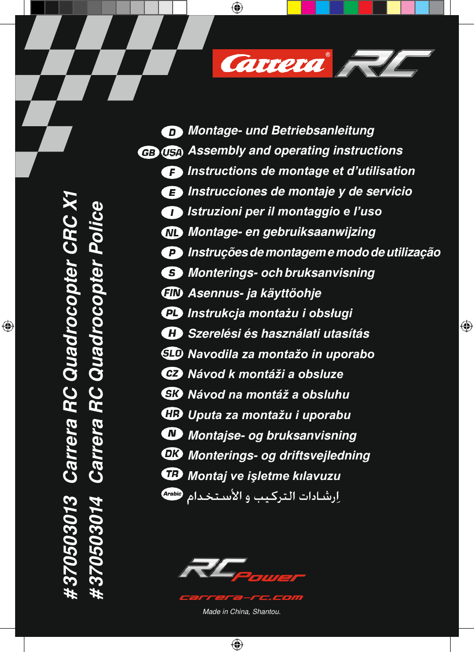      Montage- und Betriebsanleitung Assembly and operating instructions Instructions de montage et d’utilisation Instrucciones de montaje y de servicio Istruzioni per il montaggio e l’uso Montage- en gebruiksaanwijzing Instruções de montagem e modo de utilização Monterings- och bruksanvisning Asennus- ja käyttöohje Instrukcja montażu i obsługi Szerelési és használati utasítás Navodila za montažo in uporabo Návod k montáži a obsluze Návod na montáž a obsluhu Uputa za montažu i uporabu Montajse- og bruksanvisning Monterings- og driftsvejledning Montaj ve işletme kılavuzu           Made in China, Shantou. # 370503013 Carrera RC Quadrocopter CRC X1 # 370503014 Carrera RC Quadrocopter Police 