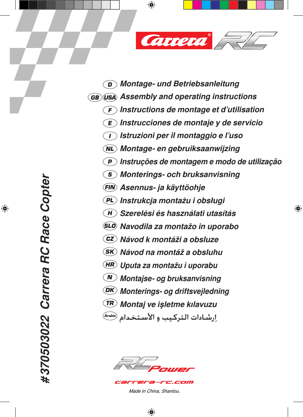 # 370503022  Carrera RC Race CopterMade in China, Shantou.Montage- und BetriebsanleitungAssembly and operating instructionsInstructions de montage et d’utilisationInstrucciones de montaje y de servicioIstruzioni per il montaggio e l’usoMontage- en gebruiksaanwijzingInstruções de montagem e modo de utilizaçãoMonterings- och bruksanvisningAsennus- ja käyttöohjeInstrukcja montażu i obsługiSzerelési és használati utasításNavodila za montažo in uporaboNávod k montáži a obsluzeNávod na montáž a obsluhuUputa za montažu i uporabuMontajse- og bruksanvisningMonterings- og driftsvejledningMontaj ve işletme kılavuzu