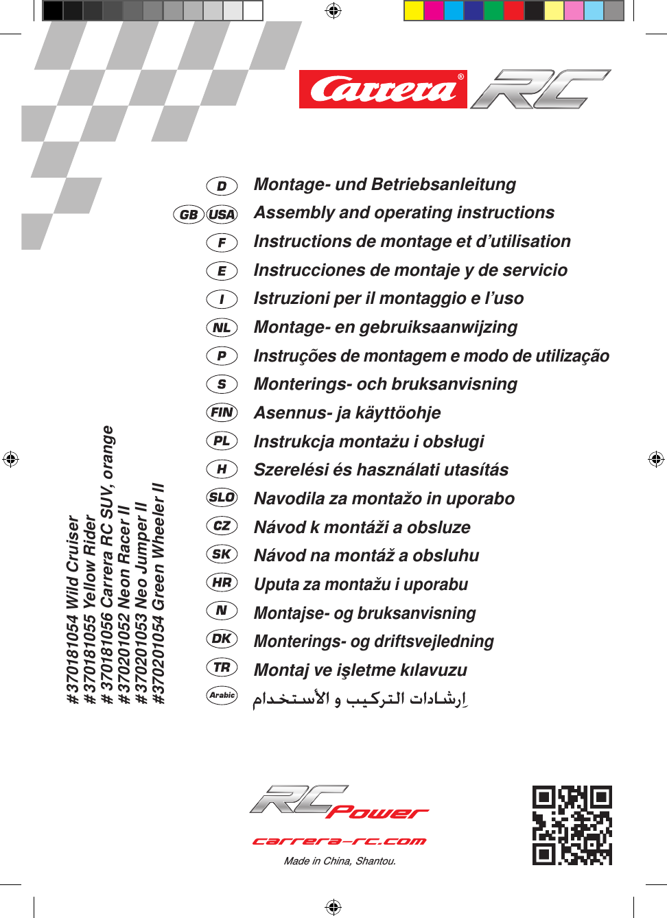 # 370181054 Wild Cruiser# 370181055 Yellow Rider# 370181056 Carrera RC SUV, orange# 370201052 Neon Racer II# 370201053 Neo Jumper II#370201054 Green Wheeler IIMade in China, Shantou.Montage- und BetriebsanleitungAssembly and operating instructionsInstructions de montage et d’utilisationInstrucciones de montaje y de servicioIstruzioni per il montaggio e l’usoMontage- en gebruiksaanwijzingInstruções de montagem e modo de utilizaçãoMonterings- och bruksanvisningAsennus- ja käyttöohjeInstrukcja montażu i obsługiSzerelési és használati utasításNavodila za montažo in uporaboNávod k montáži a obsluzeNávod na montáž a obsluhuUputa za montažu i uporabuMontajse- og bruksanvisningMonterings- og driftsvejledningMontaj ve işletme kılavuzu