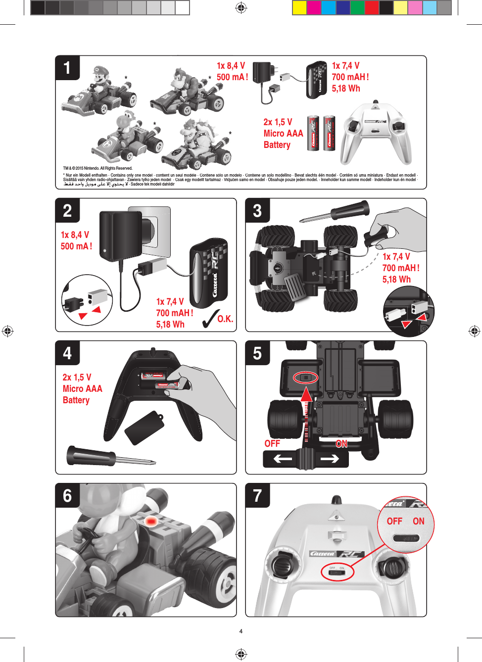 4ALKALINEALKALINEALKALINE ALKALINEONOFF212x 1,5 V Micro AAA Battery1x 8,4 V500 mA ! 1x 7,4 V700 mAH !5,18 Wh2x 1,5 V Micro AAA Battery71x 8,4 V500 mA !O.K.1x 7,4 V700 mAH !5,18 Wh56* Nur ein Modell enthalten · Contains only one model · contient un seul modèle · Contiene sólo un modelo · Contiene un solo modellino · Bevat slechts één model · Contém só uma miniatura · Endast en modell · Sisältää vain yhden radio-ohjattavan · Zawiera tylko jeden model  · Csak egy modellt tartalmaz · Vključen samo en model · Obsahuje pouze jeden model. · Inneholder kun samme modell · Indeholder kun én model ·  · Sadece tek modeli dahildir1x 7,4 V700 mAH !5,18 Wh3ONONOFFOFF4*odel · contient un seul modèle · Contiene sólo un modelo · Contienko jeden model  · Csak egy modellt tartalmaz · Vključen samo en moek modeli dahildir**1x 8,4500 m**TM &amp; © 2015 Nintendo. All Rights Reserved.