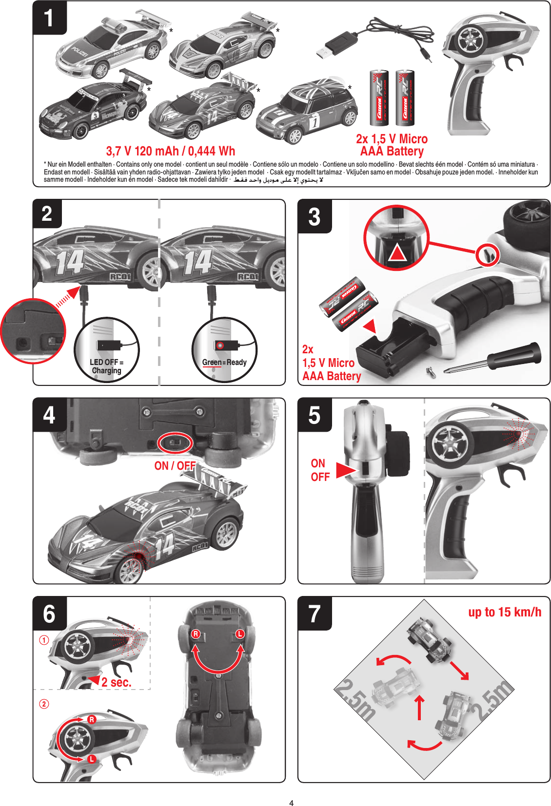 ALKALINE ALKALINE12x 1,5 V Micro AAA Battery3,7 V 120 mAh / 0,444 Wh3ALKALINEALKALINE7up to 15 km/h5ONOFF242 sec.16RLL2RON / OFF*****2x 1,5 V Micro AAA Battery* Nur ein Modell enthalten · Contains only one model · contient un seul modèle · Contiene sólo un modelo · Contiene un solo modellino · Bevat slechts één model · Contém só uma miniatura ·  Endast en modell · Sisältää vain yhden radio-ohjattavan · Zawiera tylko jeden model  · Csak egy modellt tartalmaz · Vključen samo en model · Obsahuje pouze jeden model. · Inneholder kun samme modell · Indeholder kun én model · Sadece tek modeli dahildir ·   LED OFF = Charging Green = Ready4