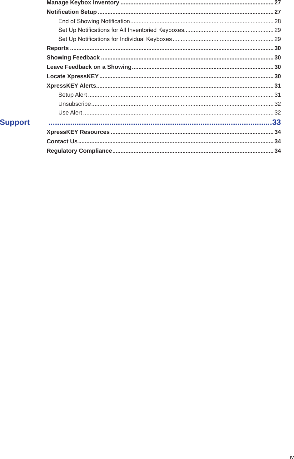 ivManage Keybox Inventory ..............................................................................................27Notication Setup ............................................................................................................27End of Showing Notication ........................................................................................28Set Up Notications for All Inventoried Keyboxes....................................................... 29Set Up Notications for Individual Keyboxes ..............................................................29Reports .............................................................................................................................30Showing Feedback ..........................................................................................................30Leave Feedback on a Showing .......................................................................................30Locate XpressKEY ........................................................................................................... 30XpressKEY Alerts .............................................................................................................31Setup Alert ..................................................................................................................31Unsubscribe ................................................................................................................32Use Alert .....................................................................................................................32Support   .......................................................................................................33XpressKEY Resources ....................................................................................................34Contact Us ........................................................................................................................ 34Regulatory Compliance ...................................................................................................34