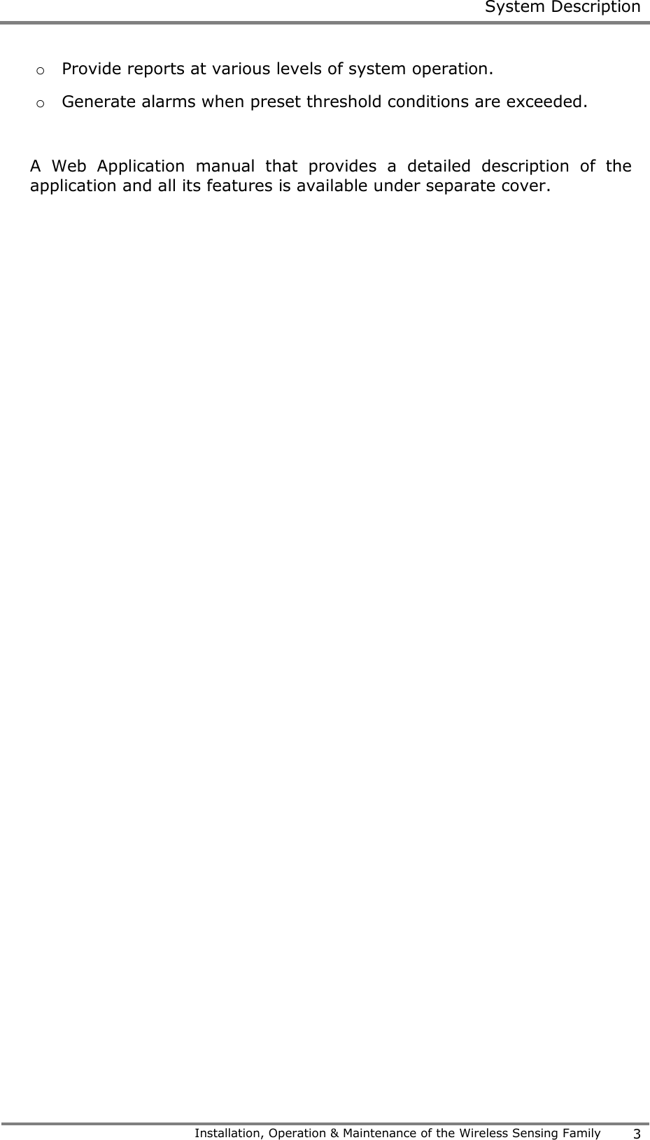  System Description   Installation, Operation &amp; Maintenance of the Wireless Sensing Family 3  o Provide reports at various levels of system operation. o Generate alarms when preset threshold conditions are exceeded.   A  Web  Application  manual  that  provides  a  detailed  description  of  the application and all its features is available under separate cover.     