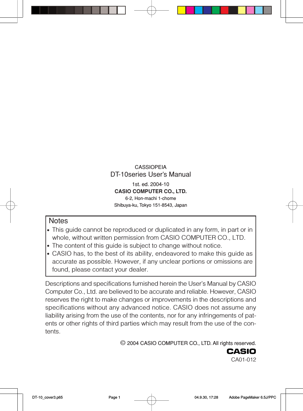 CASSIOPEIADT-10series User&rsquo;s Manual1st. ed. 2004-10CASIO COMPUTER CO., LTD.6-2, Hon-machi 1-chomeShibuya-ku, Tokyo 151-8543, Japan&copy; 2004 CASIO COMPUTER CO., LTD. All rights reserved.CA01-012Notes&bull;This guide cannot be reproduced or duplicated in any form, in part or inwhole, without written permission from CASIO COMPUTER CO., LTD.&bull;The content of this guide is subject to change without notice.&bull;CASIO has, to the best of its ability, endeavored to make this guide asaccurate as possible. However, if any unclear portions or omissions arefound, please contact your dealer.Descriptions and specifications furnished herein the User&rsquo;s Manual by CASIOComputer Co., Ltd. are believed to be accurate and reliable. However, CASIOreserves the right to make changes or improvements in the descriptions andspecifications without any advanced notice. CASIO does not assume anyliability arising from the use of the contents, nor for any infringements of pat-ents or other rights of third parties which may result from the use of the con-tents. DT-10_cover3.p65 04.9.30, 17:28Page 1 Adobe PageMaker 6.5J/PPC