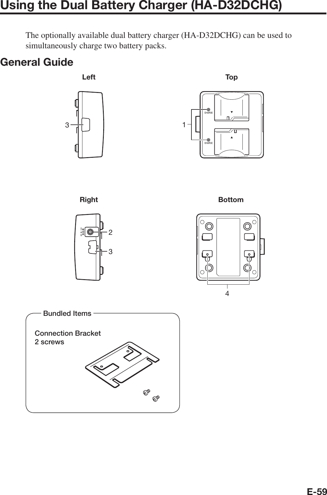 E-59Using the Dual Battery Charger (HA-D32DCHG)The optionally available dual battery charger (HA-D32DCHG) can be used tosimultaneously charge two battery packs.General GuideLeft3Top1Right234BottomBundled ItemsConnection Bracket2 screws