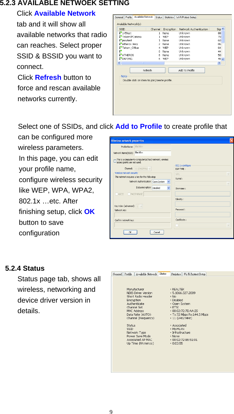 9   5.2.3 AVAILABLE NETWOEK SETTING Click Available Network tab and it will show all available networks that radio can reaches. Select proper SSID &amp; BSSID you want to connect. Click Refresh button to force and rescan available networks currently.    Select one of SSIDs, and click Add to Profile to create profile that can be configured more wireless parameters. In this page, you can edit your profile name, configure wireless security like WEP, WPA, WPA2, 802.1x &hellip;etc. After finishing setup, click OK button to save configuration     5.2.4 Status Status page tab, shows all wireless, networking and device driver version in details.   