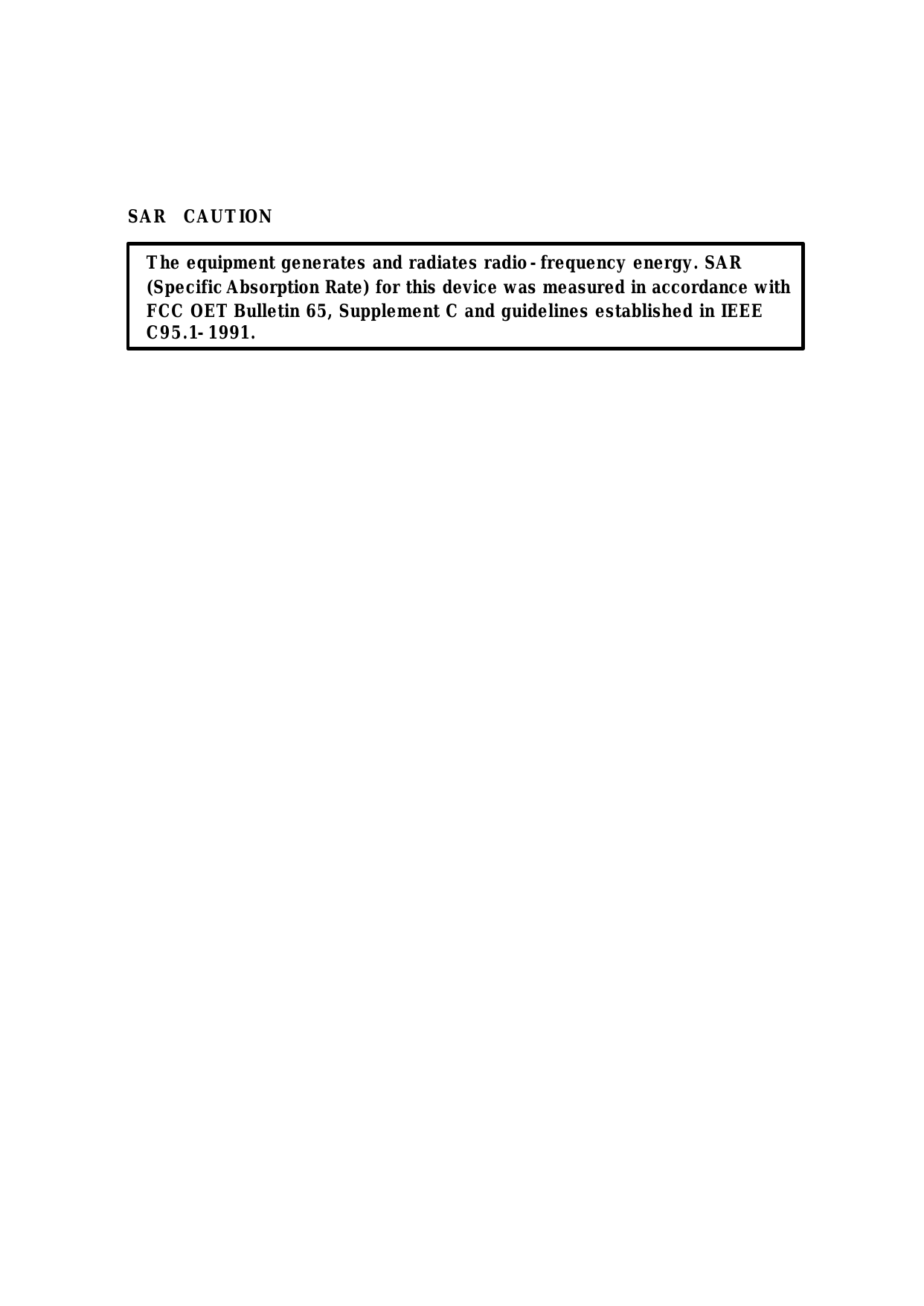 SAR CAUTION  The equipment generates and radiates radio-frequency energy. SAR (Specific Absorption Rate) for this device was measured in accordance with FCC OET Bulletin 65, Supplement C and guidelines established in IEEE C95.1-1991.  