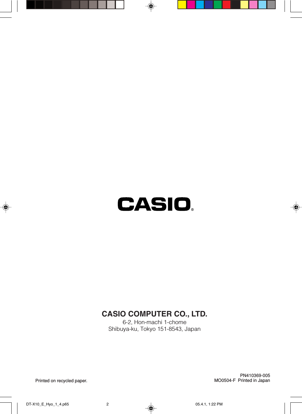 CASIO COMPUTER CO., LTD.6-2, Hon-machi 1-chomeShibuya-ku, Tokyo 151-8543, JapanPrinted on recycled paper.PN410369-005MO0504-F Printed in JapanDT-X10_E_Hyo_1_4.p65 05.4.1, 1:22 PM2