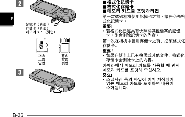 B-36B23 󱱚存储卡（背面）메모리 카드 (뒷면)背面뒷면正面앞면..  格式化記憶卡格式化記憶卡.. 格式化存储卡 格式化存储卡..  메모리 카드를 포맷하려면메모리 카드를 포맷하려면重要﹗• 第一次在相机中使用存储卡之前，必须格式化存储卡。重要！•  如果存储卡上已有快照或其他文件，格式化存储卡会删除卡上的内容。카메라에서 메모리 카드를 사용할 때 먼저 메모리 카드를 포맷해 주십시오.중요!•  스냅사진 등의 파일이 이미 저장되어 있는 메모리 카드를 포맷하면 내용이 소거됩니다. 