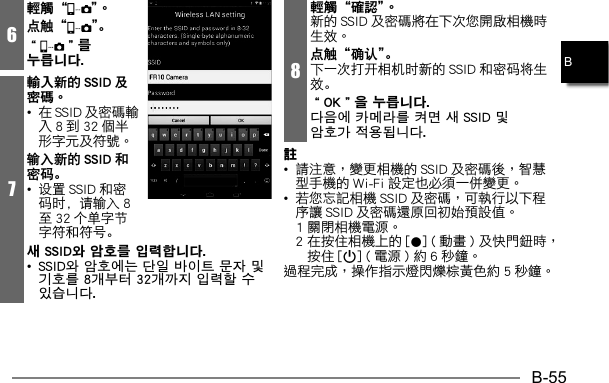 B-55B6輕觸“ ”。点触“ ”。“”를 누릅니다. 7輸入新的 SSID 及密碼。•   输入新的 SSID 和密码。•  设置 SSID 和密码时，请输入 8至 32 个单字节字符和符号。새 SSID와 암호를 입력합니다. • SSID와 암호에는 단일 바이트 문자 및 기호를 8개부터 32개까지 입력할 수 있습니다.8輕觸“確認”。  点触“确认”。下一次打开相机时新的 SSID 和密码将生效。“OK”을 누릅니다. 다음에 카메라를 켜면 새 SSID 및 암호가 적용됩니다.註•     •        0   p      