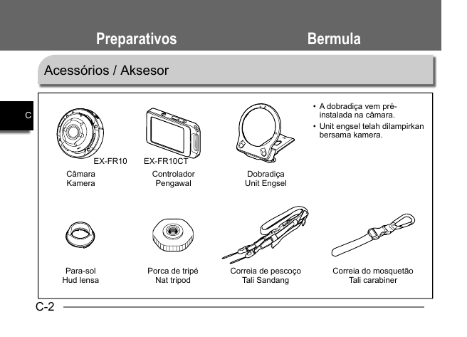 C-2CControladorPengawal DobradiçaUnit EngselCâmaraKameraPreparativos BermulaAcessórios / AksesorEX-FR10 EX-FR10CTA dobradiça vem pré-•  instalada na câmara.Unit engsel telah dilampirkan •  bersama kamera.Para-solHud lensa Porca de tripéNat tripod Correia de pescoçoTali Sandang Correia do mosquetãoTali carabiner