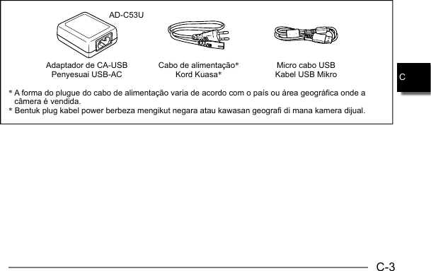 C-3CAD-C53U*  A forma do plugue do cabo de alimentação varia de acordo com o país ou área geográfica onde a câmera é vendida.*  Bentuk plug kabel power berbeza mengikut negara atau kawasan geografi di mana kamera dijual.Adaptador de CA-USBPenyesuai USB-AC Cabo de alimentação*Kord Kuasa*Micro cabo USBKabel USB Mikro