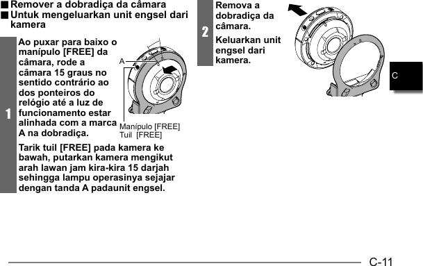 C-11C.. Remover a dobradiça da câmara Remover a dobradiça da câmara.. Untuk mengeluarkan unit engsel dari  Untuk mengeluarkan unit engsel dari kamerakamera1Ao puxar para baixo o manípulo [FREE] da câmara, rode a câmara 15 graus no sentido contrário ao dos ponteiros do relógio até a luz de funcionamento estar alinhada com a marca A na dobradiça.Tarik tuil [FREE] pada kamera ke bawah, putarkan kamera mengikut arah lawan jam kira-kira 15 darjah sehingga lampu operasinya sejajar dengan tanda A padaunit engsel.Manípulo [FREE]Tuil  [FREE]A2Remova a dobradiça da câmara.Keluarkan unit engsel dari kamera.