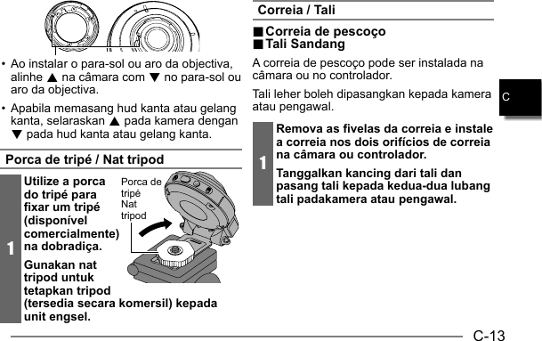 C-13C• Ao instalar o para-sol ou aro da objectiva, alinhe 8 na câmara com 2 no para-sol ou aro da objectiva.• Apabila memasang hud kanta atau gelang kanta, selaraskan 8 pada kamera dengan 2 pada hud kanta atau gelang kanta.Porca de tripé / Nat tripod1Utilize a porca do tripé para fixar um tripé (disponível comercialmente) na dobradiça.Gunakan nat tripod untuk tetapkan tripod (tersedia secara komersil) kepada unit engsel.Porca de tripéNat tripodCorreia / Tali.. Correia de pescoço Correia de pescoço.. Tali Sandang Tali  SandangA correia de pescoço pode ser instalada na câmara ou no controlador.Tali leher boleh dipasangkan kepada kamera atau pengawal.1Remova as fivelas da correia e instale a correia nos dois orifícios de correia na câmara ou controlador.Tanggalkan kancing dari tali dan pasang tali kepada kedua-dua lubang tali padakamera atau pengawal.