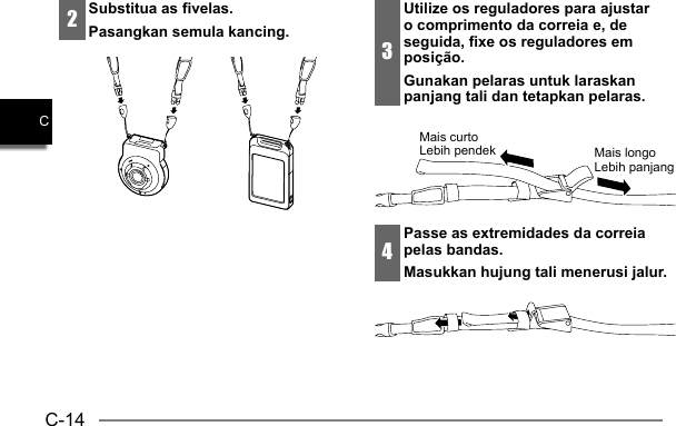 C-14C2Substitua as fivelas.Pasangkan semula kancing.3Utilize os reguladores para ajustar o comprimento da correia e, de seguida, fixe os reguladores em posição.Gunakan pelaras untuk laraskan panjang tali dan tetapkan pelaras.Mais curtoLebih pendek Mais longoLebih panjang4Passe as extremidades da correia pelas bandas.Masukkan hujung tali menerusi jalur.