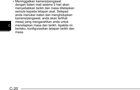 C-20C• Meninggalkan kamera/pengawal dengan bateri mati selama 5 hari akan menyebabkan tarikh dan masa ditetapkan semula kepada tetapan asal. Selepas anda menukar bateri dan menghidupkan kamera/pengawal, anda akan terlihat mesej yang mengarahkan anda untuk menetapkan masa dan tarikh. Apabila ini berlaku, konfigurasikan tetapan tarikh dan masa.