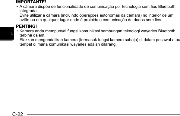 C-22CIMPORTANTE!• A câmara dispõe de funcionalidade de comunicação por tecnologia sem fios Bluetooth integrada.  Evite utilizar a câmara (incluindo operações autónomas da câmara) no interior de um avião ou em qualquer lugar onde é proibida a comunicação de dados sem fios.PENTING!• Kamera anda mempunyai fungsi komunikasi sambungan teknologi wayarles Bluetooth terbina dalam.  Elakkan mengendalikan kamera (termasuk fungsi kamera sahaja) di dalam pesawat atau tempat di mana komunikasi wayarles adalah dilarang.