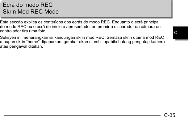 C-35CEcrã do modo RECSkrin Mod REC Mode Esta secção explica os conteúdos dos ecrãs do modo REC. Enquanto o ecrã principal do modo REC ou o ecrã de início é apresentado, ao premir o disparador da câmara ou controlador tira uma foto.Seksyen ini menerangkan isi kandungan skrin mod REC. Semasa skrin utama mod REC ataupun skrin “home” dipaparkan, gambar akan diambil apabila butang pengatup kamera atau pengawal ditekan.