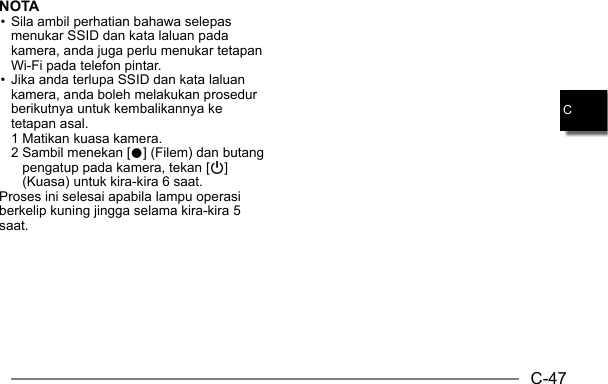 C-47CNOTA• Sila ambil perhatian bahawa selepas menukar SSID dan kata laluan pada kamera, anda juga perlu menukar tetapan Wi-Fi pada telefon pintar.• Jika anda terlupa SSID dan kata laluan kamera, anda boleh melakukan prosedur berikutnya untuk kembalikannya ke tetapan asal.  1 Matikan kuasa kamera. 2  Sambil menekan [0] (Filem) dan butang pengatup pada kamera, tekan [p] (Kuasa) untuk kira-kira 6 saat.Proses ini selesai apabila lampu operasi berkelip kuning jingga selama kira-kira 5 saat.