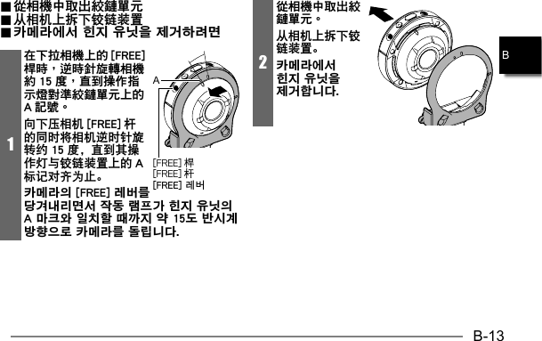 B-13B.. 從相機中取出絞鏈單元 從相機中取出絞鏈單元.. 从相机上拆下铰链装置 从相机上拆下铰链装置.. 카메라에서 힌지 유닛을 제거하려면 카메라에서 힌지 유닛을 제거하려면1在下拉相機上的 [FREE]桿時，逆時針旋轉相機約 15 度，直到操作指示燈對準絞鏈單元上的A 記號。向下压相机 [FREE] 杆的同时将相机逆时针旋转约 15 度，直到其操作灯与铰链装置上的 A标记对齐为止。카메라의 [FREE] 레버를 당겨내리면서 작동 램프가 힌지 유닛의 A 마크와 일치할 때까지 약 15도 반시계 방향으로 카메라를 돌립니다. [FREE] 杆[FREE] 레버A2從相機中取出絞鏈單元。从相机上拆下铰链装置。카메라에서 힌지 유닛을 제거합니다.