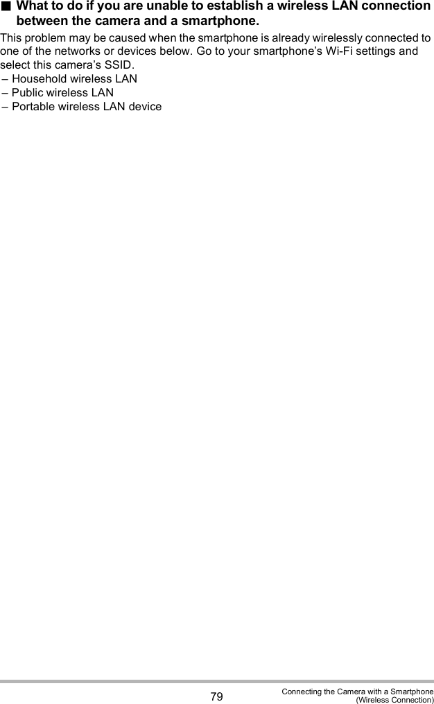 79 Connecting the Camera with a Smartphone(Wireless Connection)What to do if you are unable to establish a wireless LAN connection between the camera and a smartphone.This problem may be caused when the smartphone is already wirelessly connected to one of the networks or devices below. Go to your smartphones Wi-Fi settings and select this cameras SSID. Household wireless LAN Public wireless LAN Portable wireless LAN device