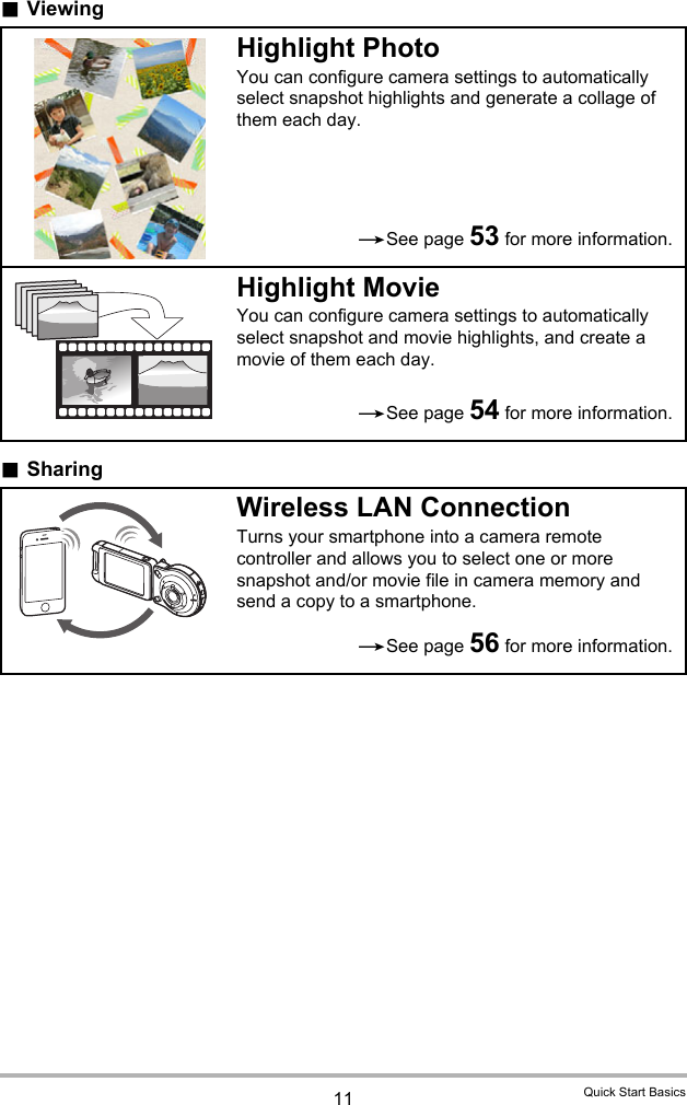 11 Quick Start Basics.Viewing.SharingHighlight PhotoYou can configure camera settings to automatically select snapshot highlights and generate a collage of them each day.Highlight MovieYou can configure camera settings to automatically select snapshot and movie highlights, and create a movie of them each day.Wireless LAN ConnectionTurns your smartphone into a camera remote controller and allows you to select one or more snapshot and/or movie file in camera memory and send a copy to a smartphone.*See page 53 for more information.*See page 54 for more information.*See page 56 for more information.