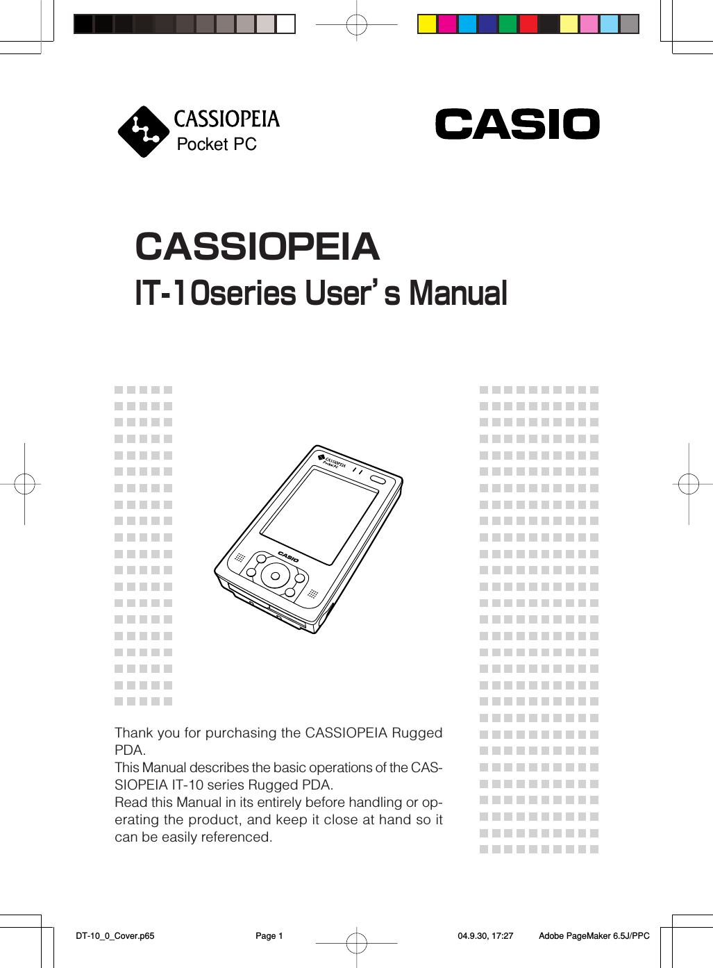 CASSIOPEIAIT-10series User’s ManualThank you for purchasing the CASSIOPEIA RuggedPDA.This Manual describes the basic operations of the CAS-SIOPEIA IT-10 series Rugged PDA.Read this Manual in its entirely before handling or op-erating the product, and keep it close at hand so itcan be easily referenced.Pocket PC DT-10_0_Cover.p65 04.9.30, 17:27Page 1 Adobe PageMaker 6.5J/PPC