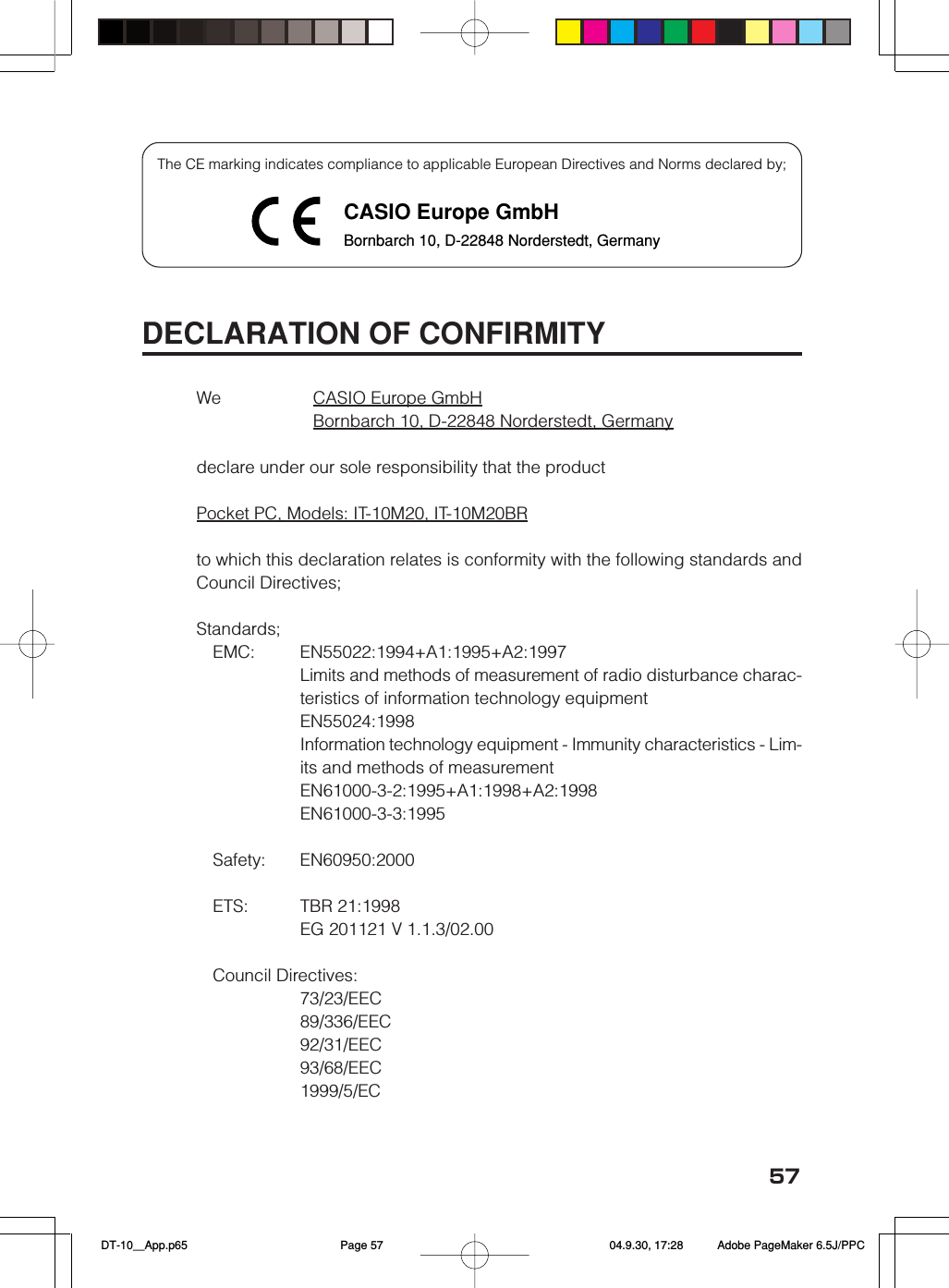 57DECLARATION OF CONFIRMITYWe CASIO Europe GmbHBornbarch 10, D-22848 Norderstedt, Germanydeclare under our sole responsibility that the productPocket PC, Models: IT-10M20, IT-10M20BRto which this declaration relates is conformity with the following standards andCouncil Directives;Standards;EMC: EN55022:1994+A1:1995+A2:1997Limits and methods of measurement of radio disturbance charac-teristics of information technology equipmentEN55024:1998Information technology equipment - Immunity characteristics - Lim-its and methods of measurementEN61000-3-2:1995+A1:1998+A2:1998EN61000-3-3:1995Safety: EN60950:2000ETS: TBR 21:1998EG 201121 V 1.1.3/02.00Council Directives:73/23/EEC89/336/EEC92/31/EEC93/68/EEC1999/5/ECThe CE marking indicates compliance to applicable European Directives and Norms declared by;CASIO Europe GmbHBornbarch 10, D-22848 Norderstedt, Germany DT-10＿App.p65 04.9.30, 17:28Page 57 Adobe PageMaker 6.5J/PPC