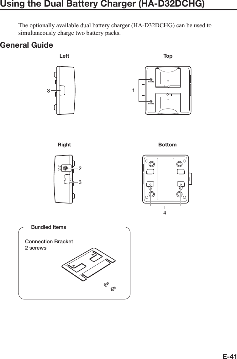 E-41Using the Dual Battery Charger (HA-D32DCHG)The optionally available dual battery charger (HA-D32DCHG) can be used tosimultaneously charge two battery packs.General GuideLeft3Top1Right234BottomBundled ItemsConnection Bracket2 screws