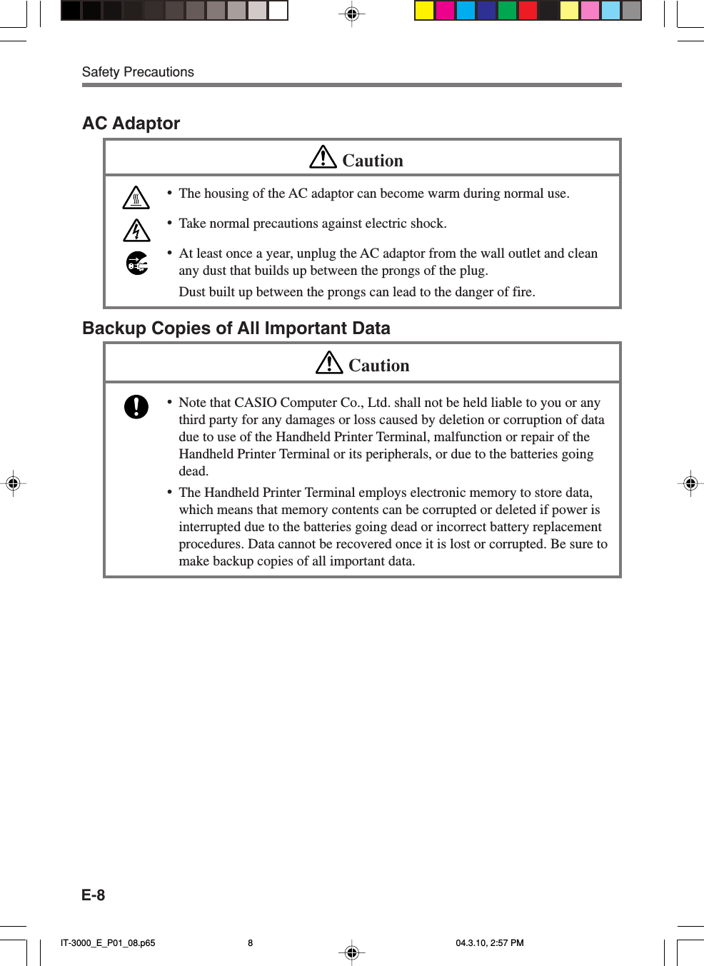 E-8AC AdaptorCaution•The housing of the AC adaptor can become warm during normal use.•Take normal precautions against electric shock.•At least once a year, unplug the AC adaptor from the wall outlet and cleanany dust that builds up between the prongs of the plug.Dust built up between the prongs can lead to the danger of fire.Backup Copies of All Important DataCaution•Note that CASIO Computer Co., Ltd. shall not be held liable to you or anythird party for any damages or loss caused by deletion or corruption of datadue to use of the Handheld Printer Terminal, malfunction or repair of theHandheld Printer Terminal or its peripherals, or due to the batteries goingdead.•The Handheld Printer Terminal employs electronic memory to store data,which means that memory contents can be corrupted or deleted if power isinterrupted due to the batteries going dead or incorrect battery replacementprocedures. Data cannot be recovered once it is lost or corrupted. Be sure tomake backup copies of all important data.Safety PrecautionsIT-3000_E_P01_08.p65 04.3.10, 2:57 PM8